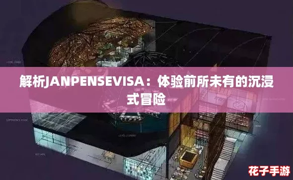 解析JANPENSEVISA:体验前所未有的沉浸式冒险 解析JANPENSEVISA:体验前所未有的沉浸式冒险