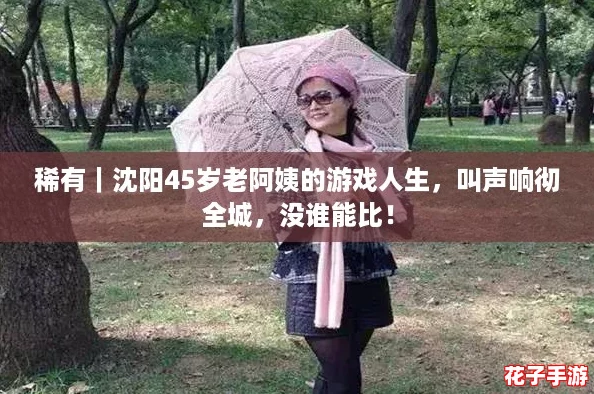 稀有｜沈阳45岁老阿姨的游戏人生，叫声响彻全城，没谁能比！