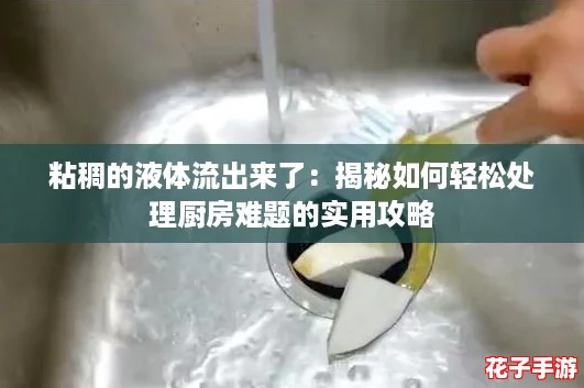 粘稠的液体流出来了：揭秘如何轻松处理厨房难题的实用攻略