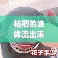 粘稠的液体流出来了：揭秘如何轻松处理厨房难题的实用攻略