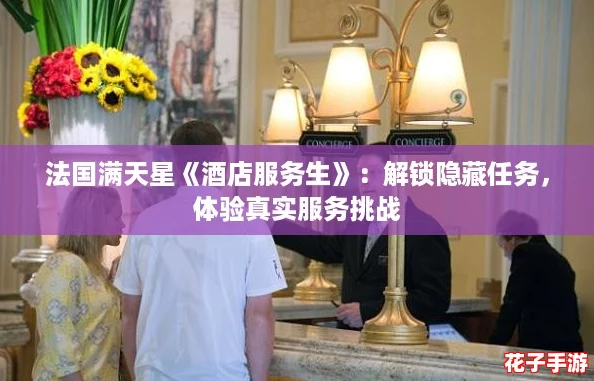 法国满天星《酒店服务生》：解锁隐藏任务，体验真实服务挑战