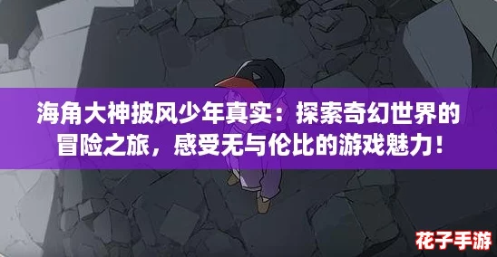 海角大神披风少年真实：探索奇幻世界的冒险之旅，感受无与伦比的游戏魅力！