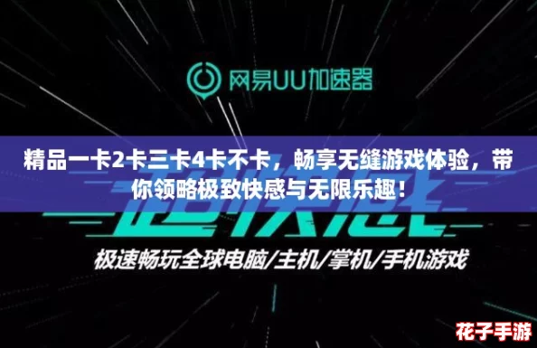 精品一卡2卡三卡4卡不卡，畅享无缝游戏体验，带你领略极致快感与无限乐趣！