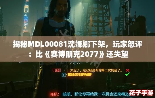 揭秘MDL00081沈娜娜下架,玩家怒评:比《赛博朋克2077》还失望 揭秘MDL00081沈娜娜下架,玩家怒评:比《赛博朋克2077》还失望