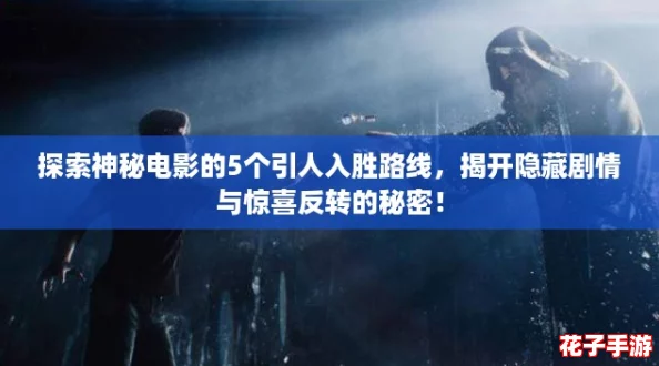 探索神秘电影的5个引人入胜路线，揭开隐藏剧情与惊喜反转的秘密！