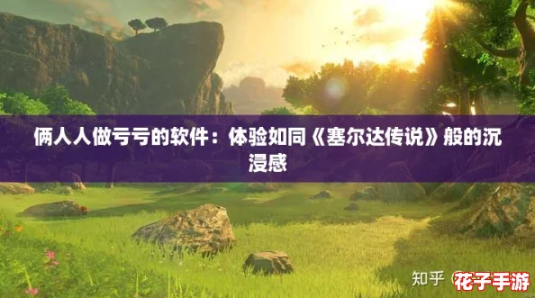 俩人人做亏亏的软件：体验如同《塞尔达传说》般的沉浸感