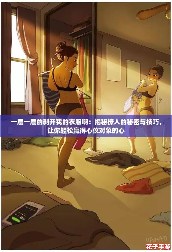一层一层的剥开我的衣服啊：揭秘撩人的秘密与技巧，让你轻松赢得心仪对象的心