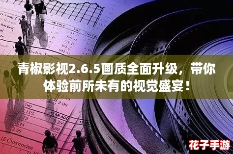 青椒影视2.6.5画质全面升级，带你体验前所未有的视觉盛宴！
