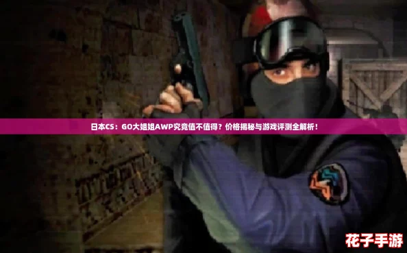 日本CS：GO大姐姐AWP究竟值不值得？价格揭秘与游戏评测全解析！