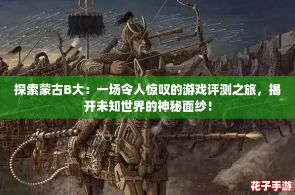 探索蒙古B大：一场令人惊叹的游戏评测之旅，揭开未知世界的神秘面纱！