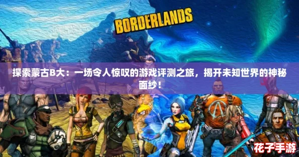 探索蒙古B大：一场令人惊叹的游戏评测之旅，揭开未知世界的神秘面纱！