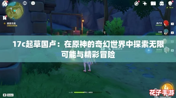 17c起草国卢：在原神的奇幻世界中探索无限可能与精彩冒险