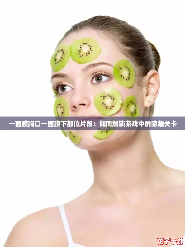一面膜胸口一面膜下部位片段：如同解锁游戏中的隐藏关卡