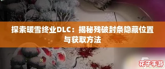 探索暖雪终业DLC:揭秘残破封条隐藏位置与获取方法 探索暖雪终业DLC:揭秘残破封条隐藏位置与获取方法