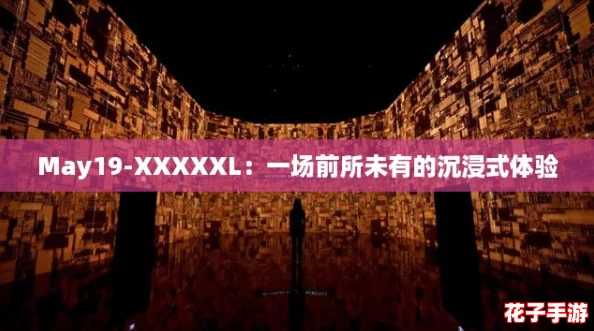 May19-XXXXXL：一场前所未有的沉浸式体验