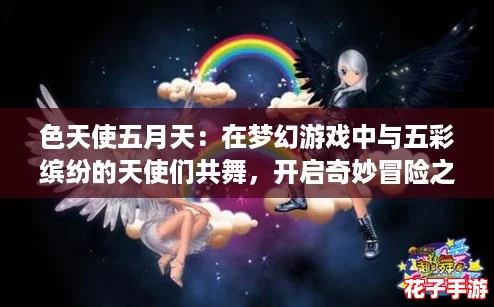 色天使五月天：在梦幻游戏中与五彩缤纷的天使们共舞，开启奇妙冒险之旅！