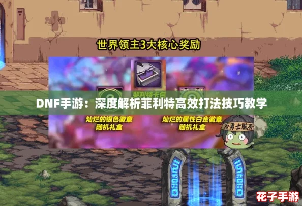 DNF手游：深度解析菲利特高效打法技巧教学