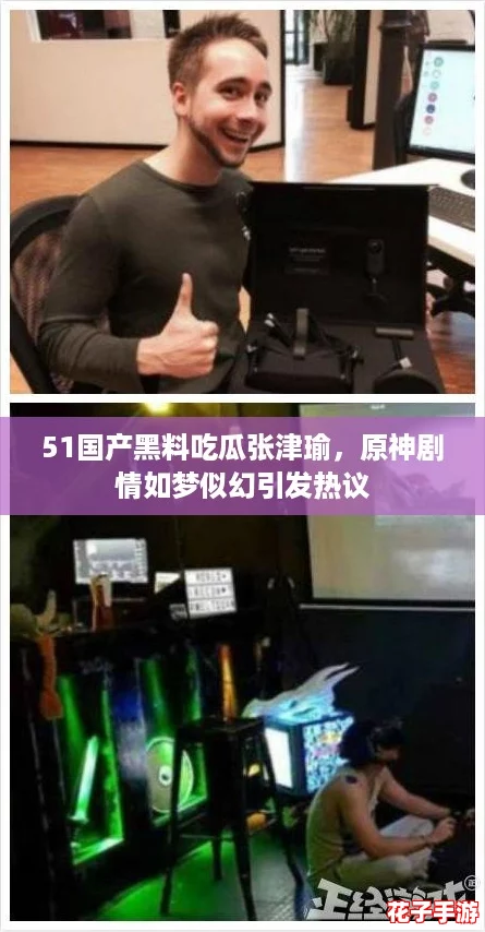 51国产黑料吃瓜张津瑜，原神剧情如梦似幻引发热议