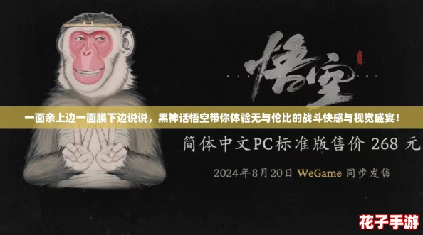 一面亲上边一面膜下边说说，黑神话悟空带你体验无与伦比的战斗快感与视觉盛宴！