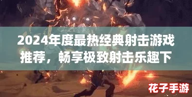 2024年度最热经典射击游戏推荐，畅享极致射击乐趣下载精选
