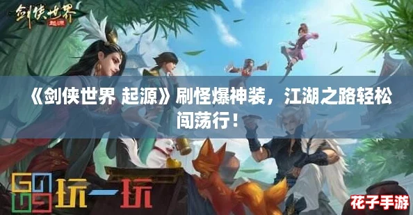 《剑侠世界 起源》刷怪爆神装,江湖之路轻松闯荡行! 《剑侠世界 起源》刷怪爆神装,江湖之路轻松闯荡行!