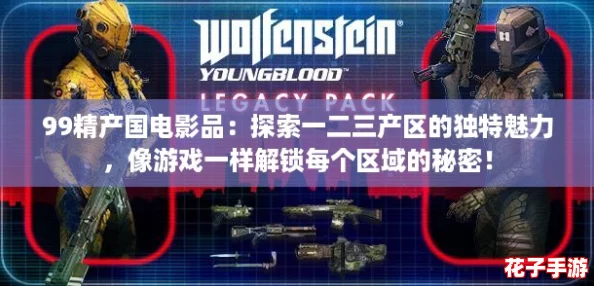 99精产国电影品：探索一二三产区的独特魅力，像游戏一样解锁每个区域的秘密！