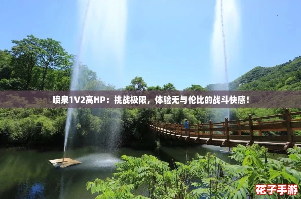 喷泉1V2高HP:挑战极限,体验无与伦比的战斗快感! 喷泉1V2高HP:挑战极限,体验无与伦比的战斗快感!