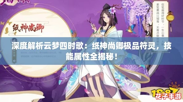深度解析云梦四时歌:纸神尚卿极品符灵,技能属性全揭秘! 深度解析云梦四时歌:纸神尚卿极品符灵,技能属性全揭秘!