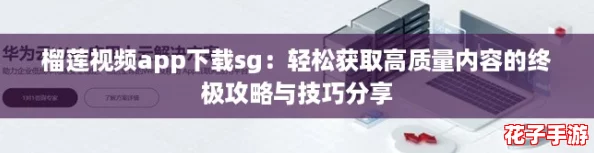 榴莲视频app下载sg：轻松获取高质量内容的终极攻略与技巧分享