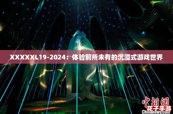 XXXXXL19-2024：体验前所未有的沉浸式游戏世界