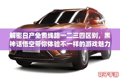 解密日产免费线路一二三四区别，黑神话悟空带你体验不一样的游戏魅力与乐趣！