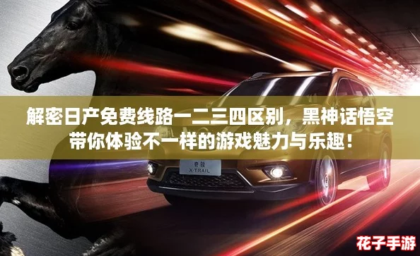 解密日产免费线路一二三四区别，黑神话悟空带你体验不一样的游戏魅力与乐趣！