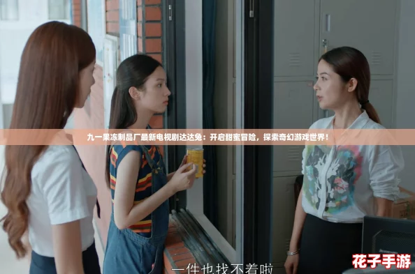 九一果冻制品厂最新电视剧达达兔：开启甜蜜冒险，探索奇幻游戏世界！