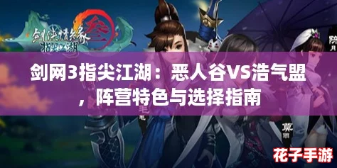 剑网3指尖江湖:恶人谷VS浩气盟,阵营特色与选择指南 剑网3指尖江湖:恶人谷VS浩气盟,阵营特色与选择指南