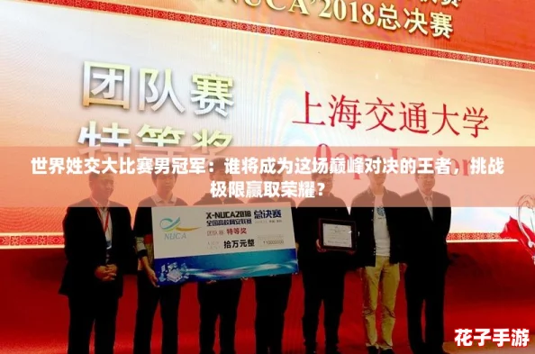 世界姓交大比赛男冠军:谁将成为这场巅峰对决的王者,挑战极限赢取荣耀? 世界姓交大比赛男冠军:谁将成为这场巅峰对决的王者,挑战极限赢取荣耀?