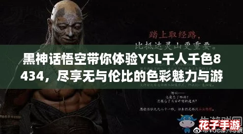 黑神话悟空带你体验YSL千人千色8434，尽享无与伦比的色彩魅力与游戏激情！