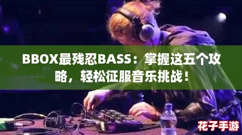 BBOX最残忍BASS：掌握这五个攻略，轻松征服音乐挑战！