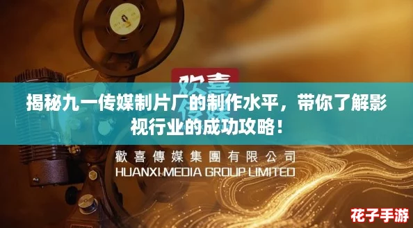 揭秘九一传媒制片厂的制作水平，带你了解影视行业的成功攻略！