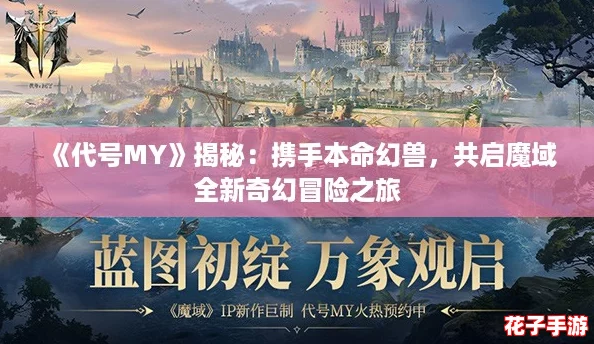 《代号MY》揭秘:携手本命幻兽,共启魔域全新奇幻冒险之旅 《代号MY》揭秘:携手本命幻兽,共启魔域全新奇幻冒险之旅