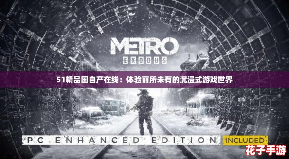 51精品国自产在线：体验前所未有的沉浸式游戏世界