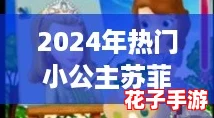 2024年热门小公主苏菲亚游戏精选,必玩佳作推荐榜! 2024年热门小公主苏菲亚游戏精选,必玩佳作推荐榜!