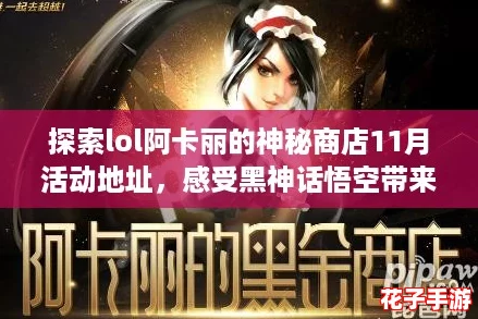探索lol阿卡丽的神秘商店11月活动地址，感受黑神话悟空带来的震撼游戏体验！