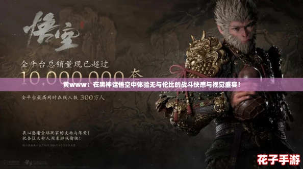 黄www：在黑神话悟空中体验无与伦比的战斗快感与视觉盛宴！