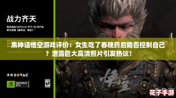 黑神话悟空游戏评价：女生吃了春晚药后能否控制自己？泄露巨大高清照片引发热议！
