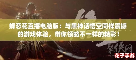 蝶恋花直播电脑版：与黑神话悟空同样震撼的游戏体验，带你领略不一样的精彩！
