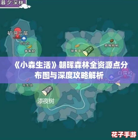 《小森生活》朝晖森林全资源点分布图与深度攻略解析 《小森生活》朝晖森林全资源点分布图与深度攻略解析