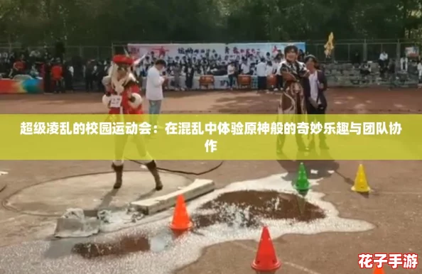 超级凌乱的校园运动会：在混乱中体验原神般的奇妙乐趣与团队协作