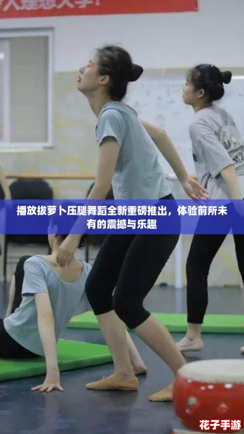 播放拔萝卜压腿舞蹈全新重磅推出，体验前所未有的震撼与乐趣