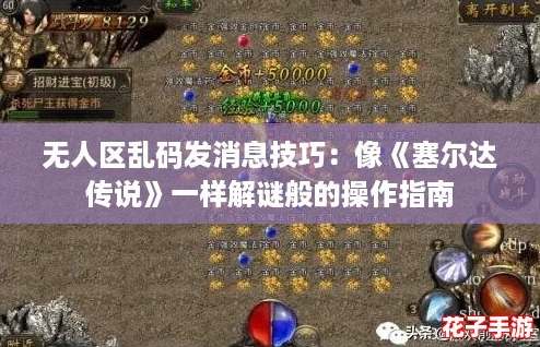 无人区乱码发消息技巧：像《塞尔达传说》一样解谜般的操作指南