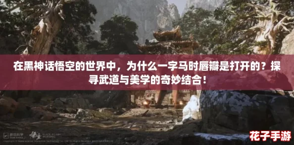 在黑神话悟空的世界中，为什么一字马时唇瓣是打开的？探寻武道与美学的奇妙结合！